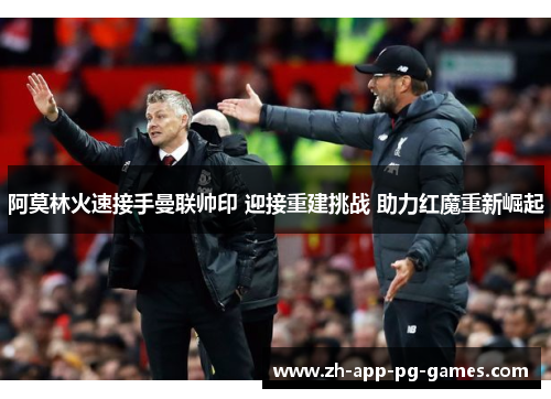 阿莫林火速接手曼联帅印 迎接重建挑战 助力红魔重新崛起 阿莫林火速接手曼联帅印 迎接重建挑战 助力红魔重新崛起