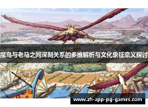 魔鸟与老马之间深刻关系的多维解析与文化象征意义探讨 魔鸟与老马之间深刻关系的多维解析与文化象征意义探讨