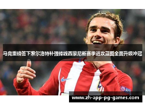 马竞重磅签下索尔洛特补强锋线西蒙尼新赛季进攻蓝图全面升级冲冠 马竞重磅签下索尔洛特补强锋线西蒙尼新赛季进攻蓝图全面升级冲冠