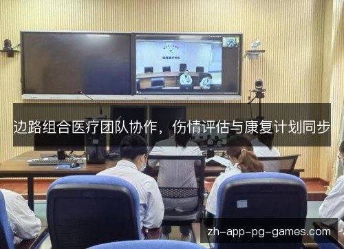 边路组合医疗团队协作,伤情评估与康复计划同步 边路组合医疗团队协作,伤情评估与康复计划同步