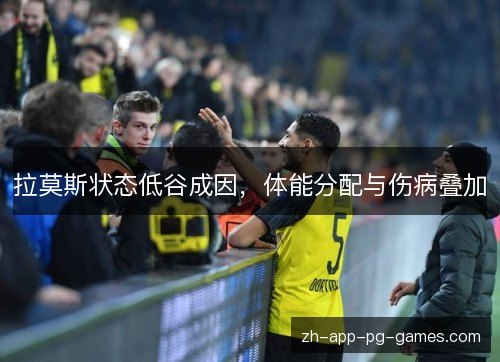 拉莫斯状态低谷成因,体能分配与伤病叠加 拉莫斯状态低谷成因,体能分配与伤病叠加