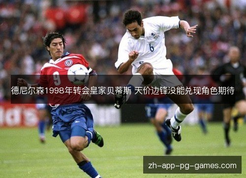 德尼尔森1998年转会皇家贝蒂斯 天价边锋没能兑现角色期待 德尼尔森1998年转会皇家贝蒂斯 天价边锋没能兑现角色期待